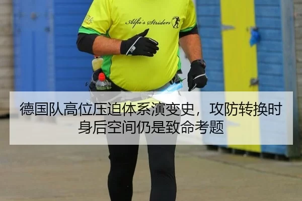 德国队高位压迫体系演变史，攻防转换时身后空间仍是致命考题